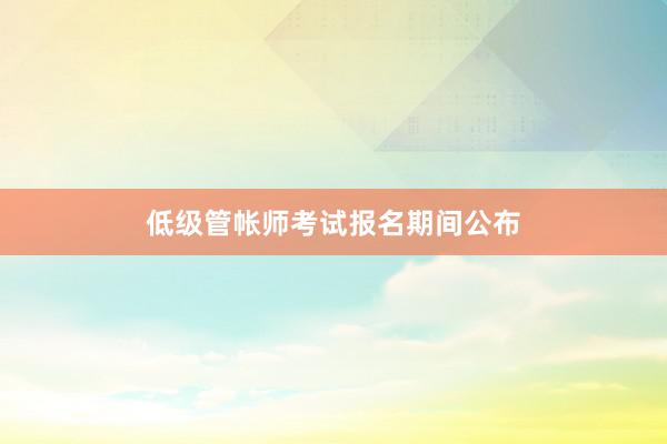 低级管帐师考试报名期间公布